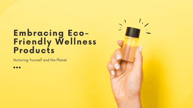 Embracing Eco-Friendly Wellness Products: Nurturing Yourself and the Planet